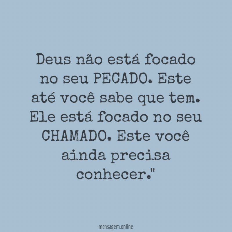 "Deus não está focado no seu PECADO. Este até você sabe que tem. Ele está focado no seu CHAMADO. Este você ainda precisa conhecer."