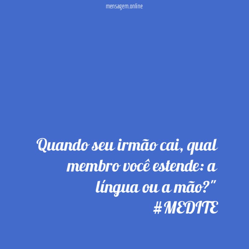 "Quando seu irmão cai, qual membro você estende: a língua ou a mão?"
#MEDITE