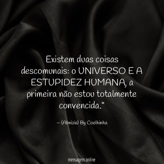 "Existem duas coisas descomunais: o UNIVERSO E A ESTUPIDEZ HUMANA, a primeira não estou totalmente convencida."