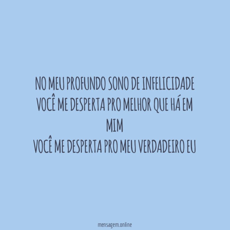 No meu profundo sono de infelicidade Você me desperta