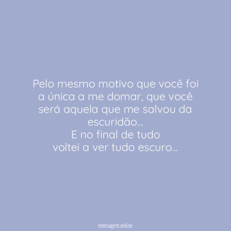 Pelo mesmo motivo que você foi a única a me domar