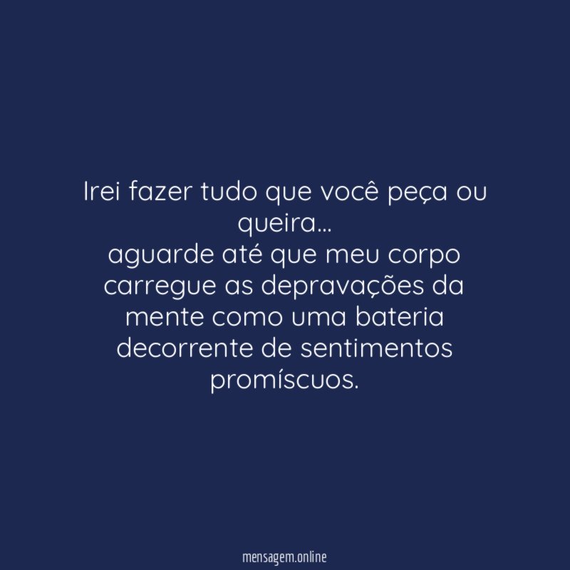 Irei fazer tudo que você peça ou queira