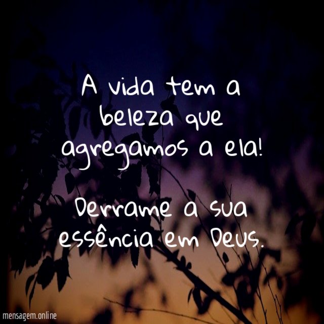 A vida tem a beleza que agregamos a ela