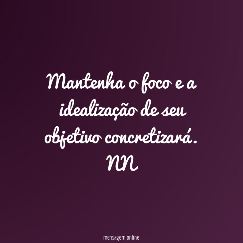 Mantenha o foco e a idealização de seu objetivo concretizará