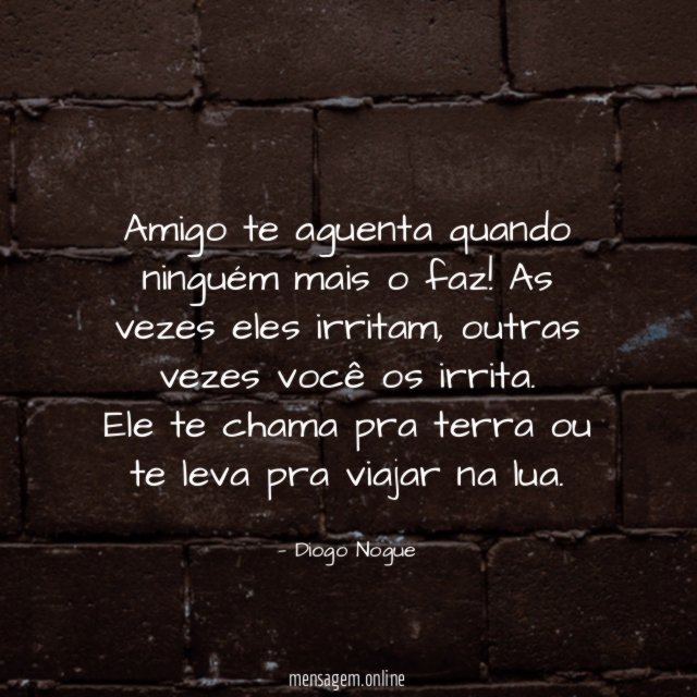 Amigo te aguenta quando ninguém mais o faz