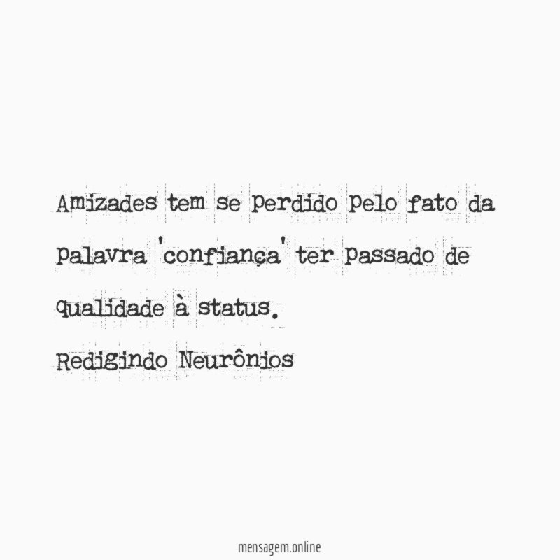 Amizades tem se perdido pelo fato da palavra 'confiança' ter passado de qualidade à status.