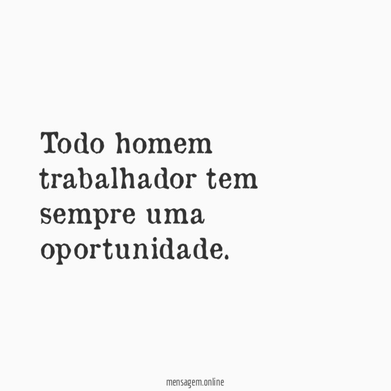 Todo homem trabalhador tem sempre uma oportunidade