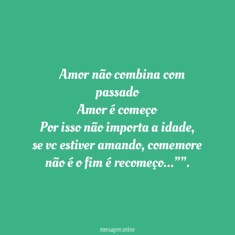 ” Amor não combina com passado Amor é começo Por