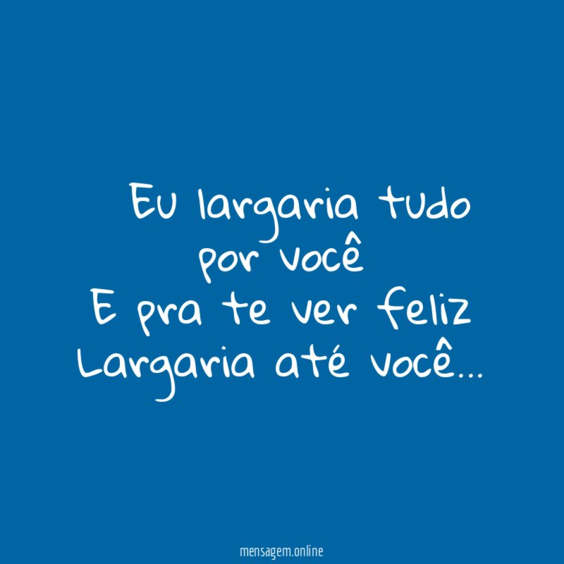 ” Eu largaria tudo por você E pra te