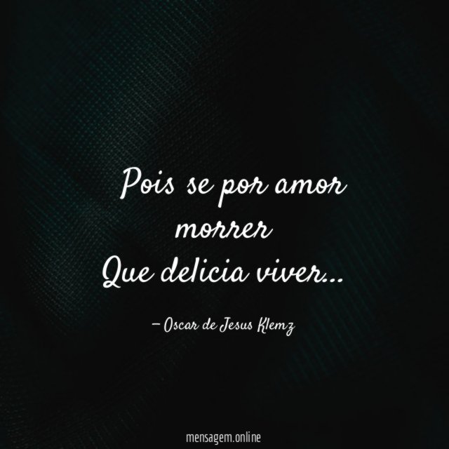 ” Pois se por amor morrer Que delicia viver