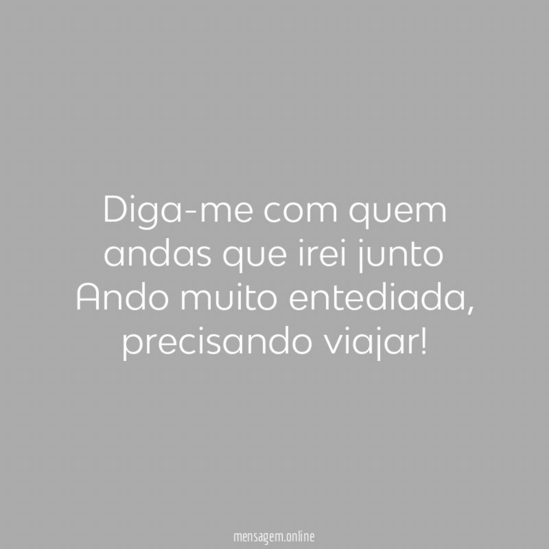 Diga-me com quem andas que irei junto Ando muito entediada