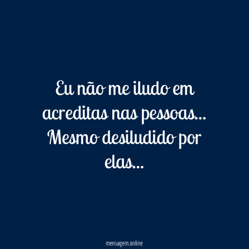 Eu não me iludo em acreditas nas pessoas
