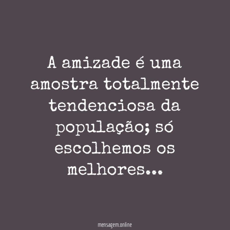 A amizade é uma amostra totalmente tendenciosa da população