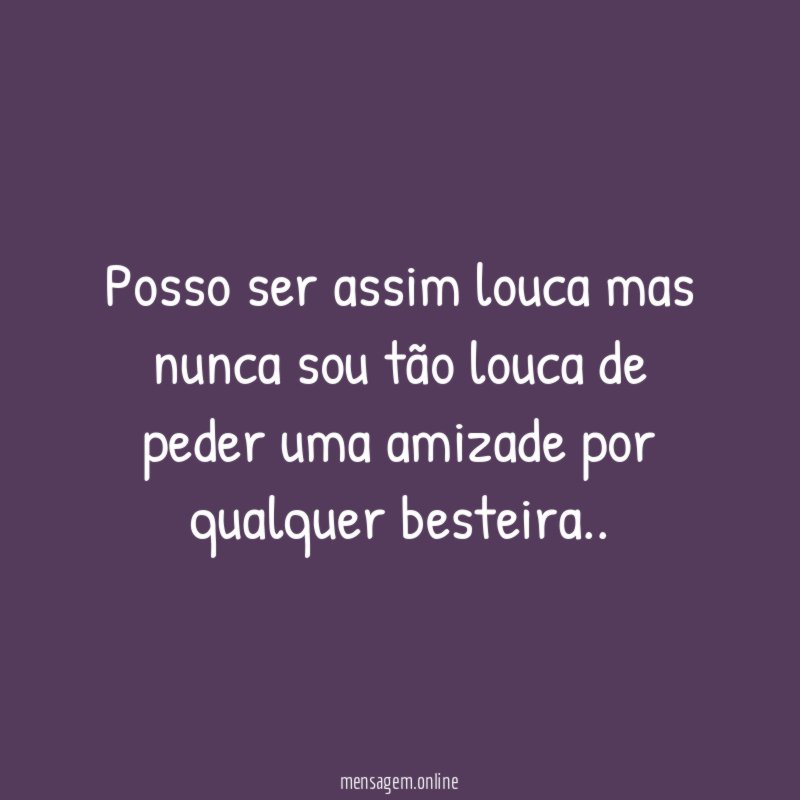 Posso ser assim louca mas nunca sou tão