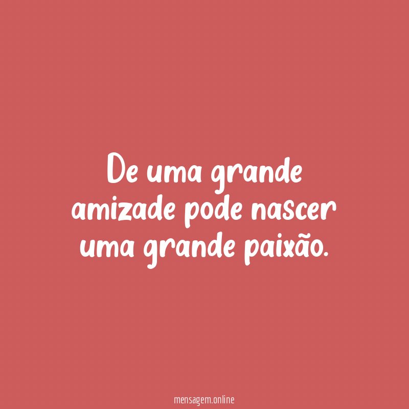 De uma grande amizade pode nascer uma grande paixão