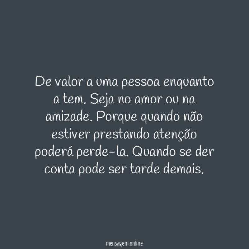 De valor a uma pessoa enquanto a tem