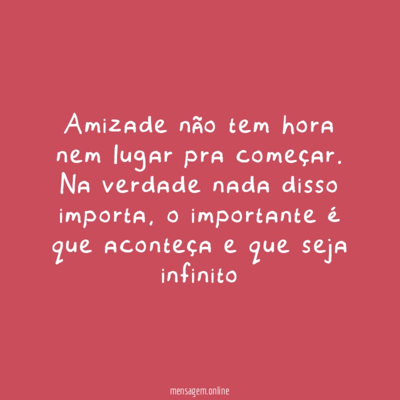 Amizade não tem hora nem lugar pra começar