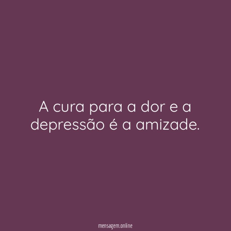 A cura para a dor e a depressão é a amizade