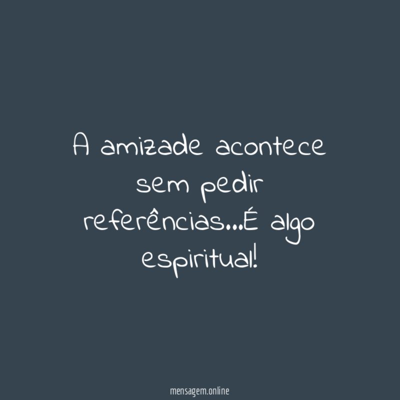 A amizade acontece sem pedir referências