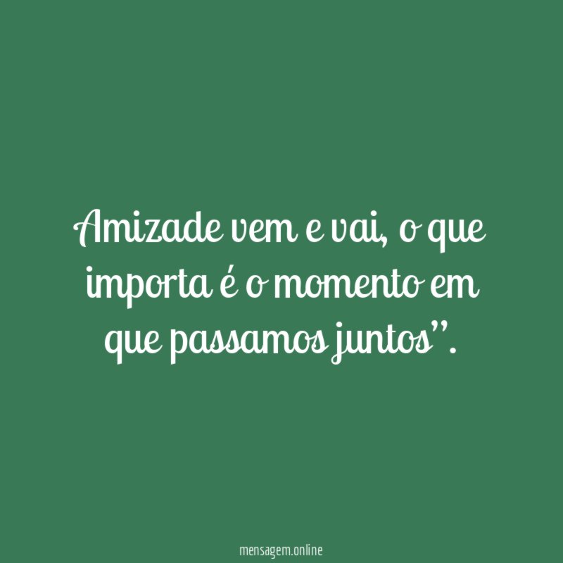 Amizade vem e vai