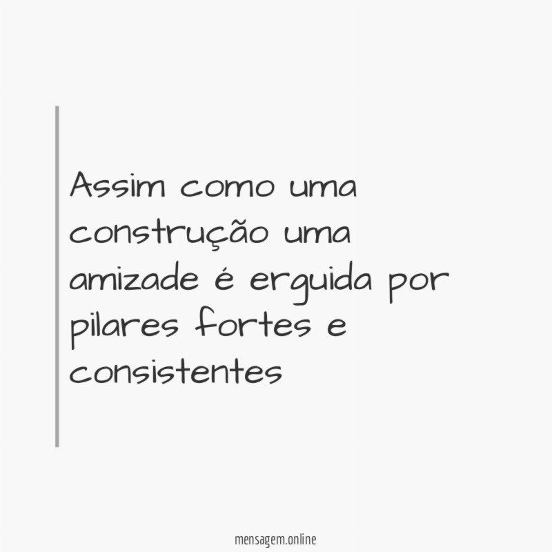 Assim como uma construção uma amizade é erguida