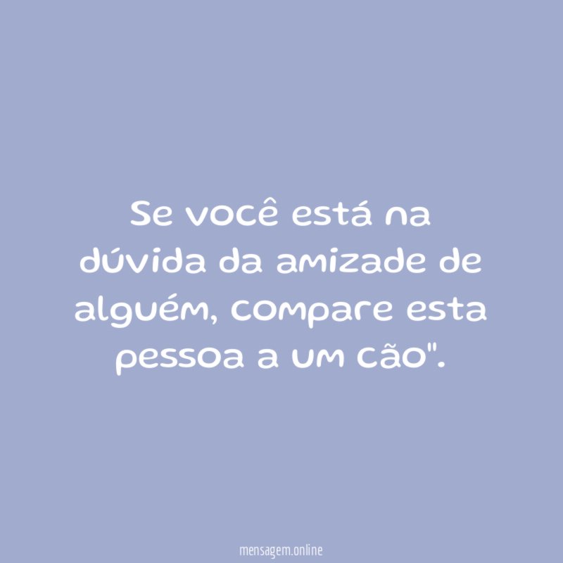 Se você está na dúvida da amizade de alguém