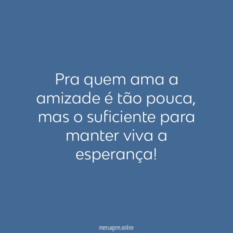 Pra quem ama a amizade é tão pouca