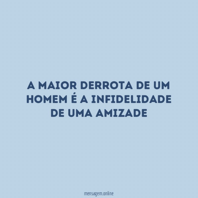 A maior derrota de um homem é a infidelidade de uma amizade