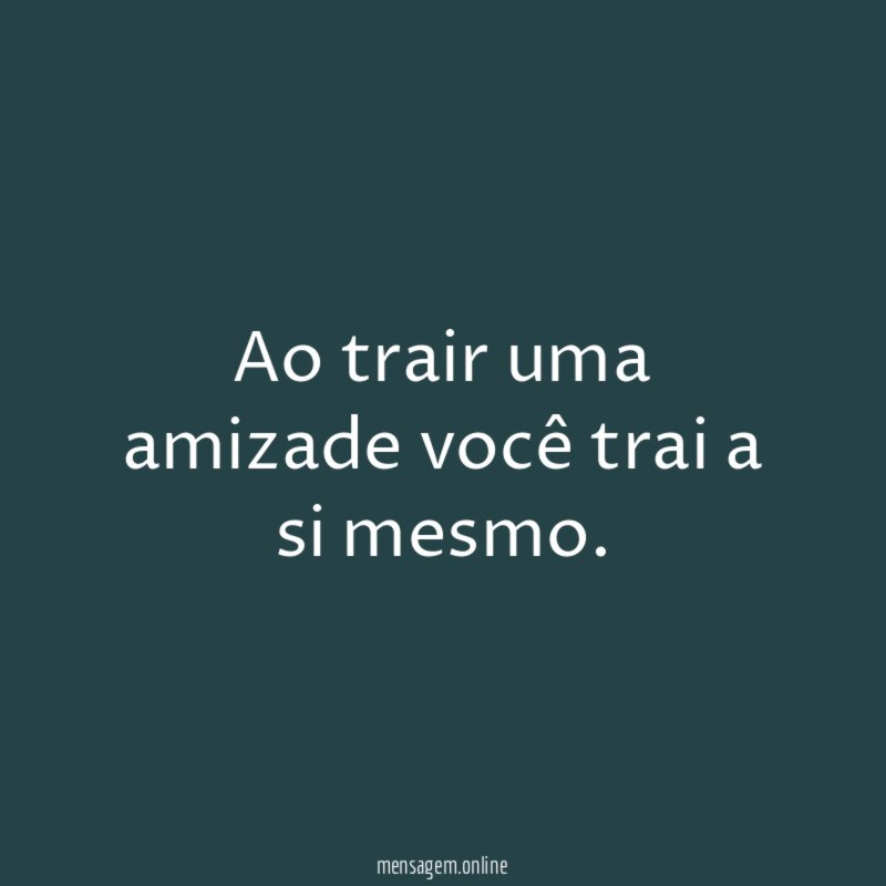 Ao trair uma amizade você trai a si mesmo