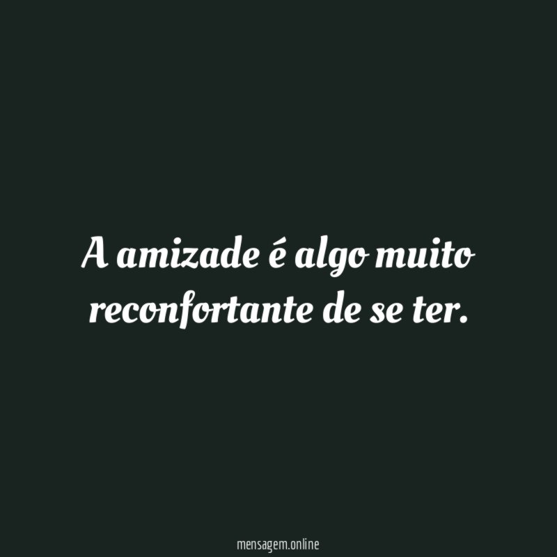 A amizade é algo muito reconfortante de se ter