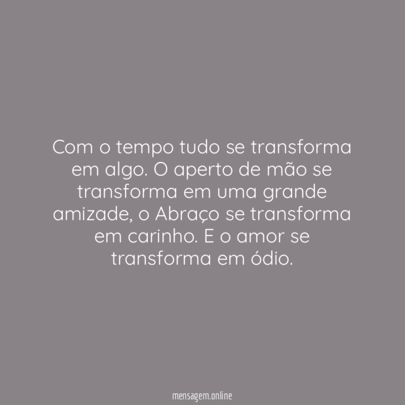 Com o tempo tudo se transforma em algo