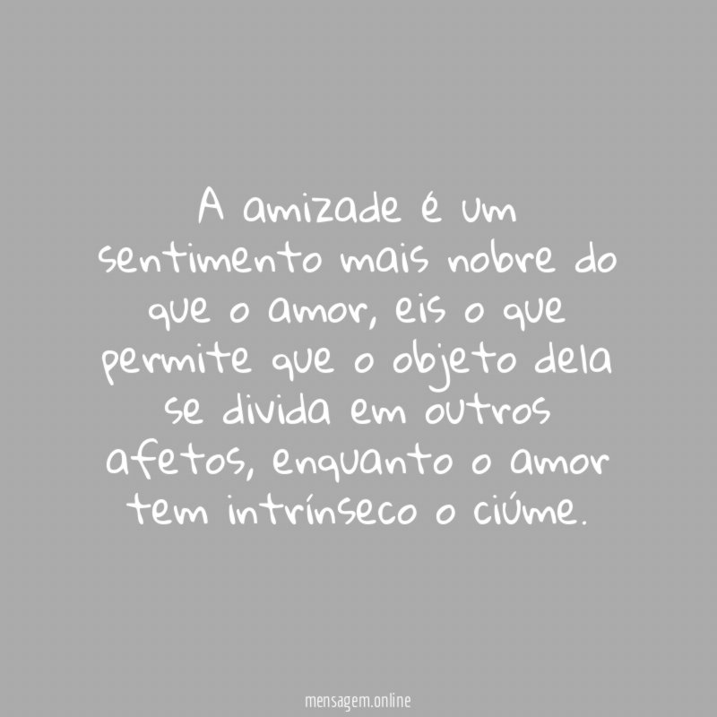 A amizade é um sentimento mais nobre do que o amor