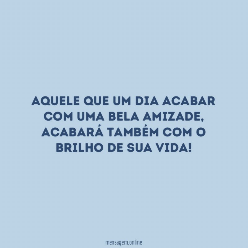 Aquele que um dia acabar com uma bela amizade
