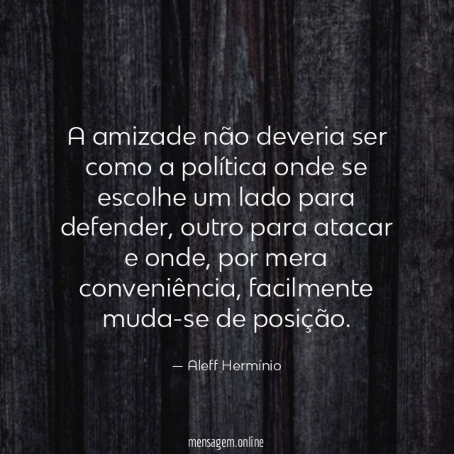 A amizade não deveria ser como a política