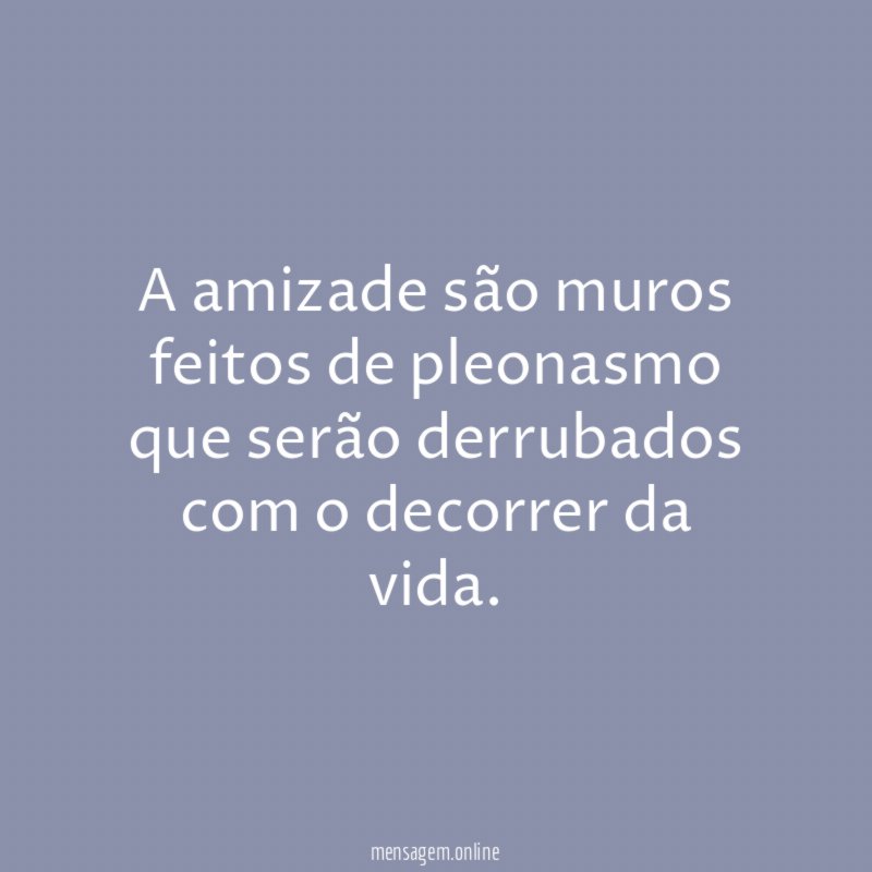 A amizade são muros feitos de pleonasmo que
