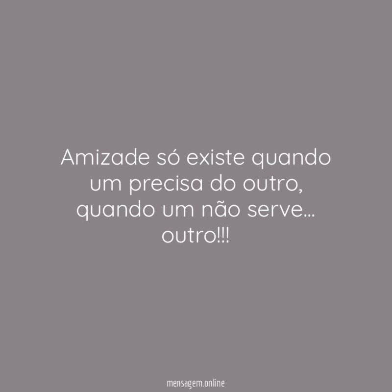 Amizade só existe quando um precisa do outro