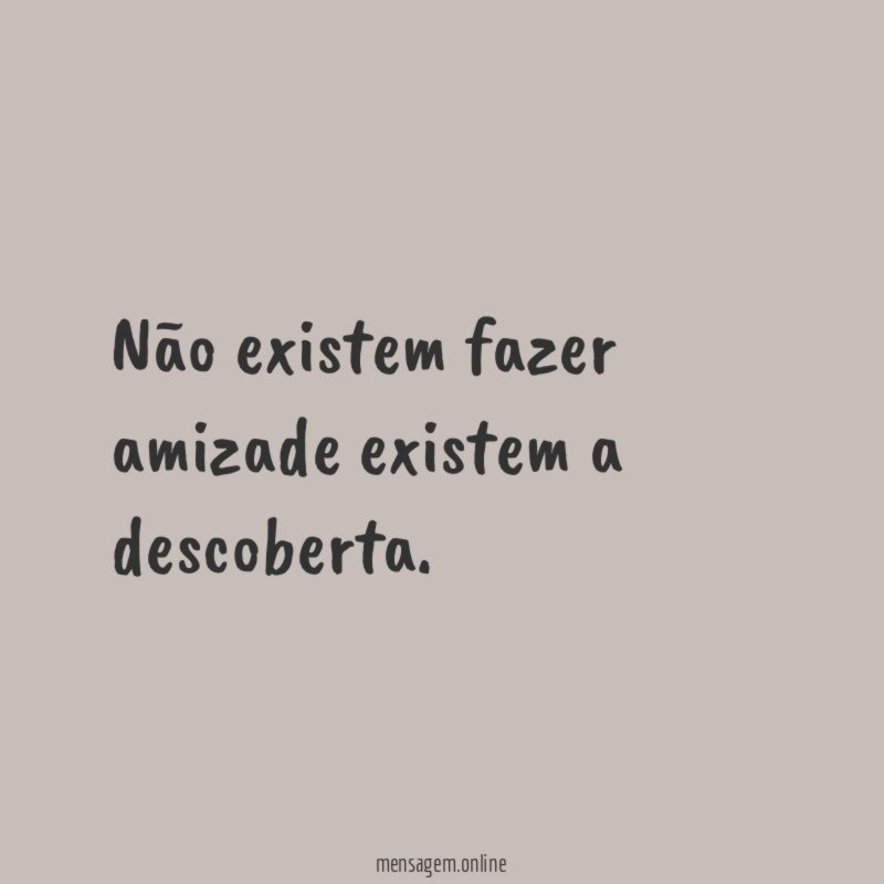 Não existem fazer amizade existem a descoberta