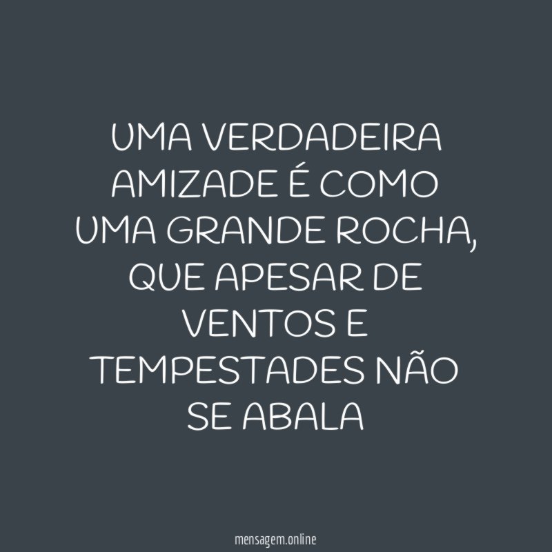 UMA VERDADEIRA AMIZADE É COMO UMA GRANDE ROCHA