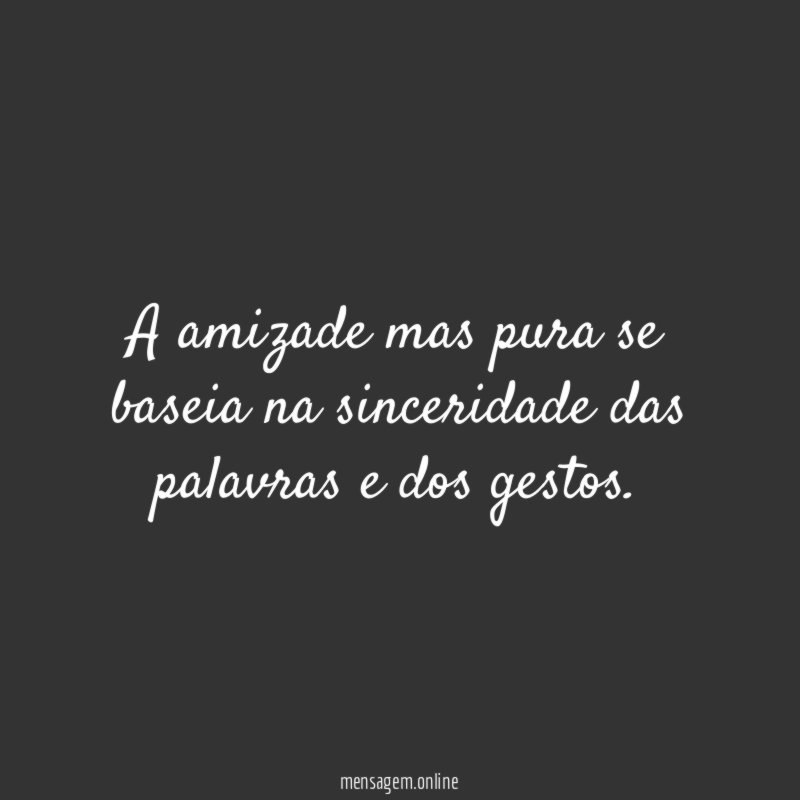 A amizade mas pura se baseia na sinceridade