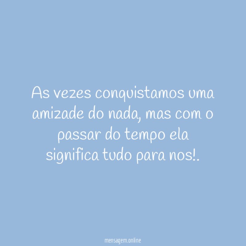 As vezes conquistamos uma amizade do nada