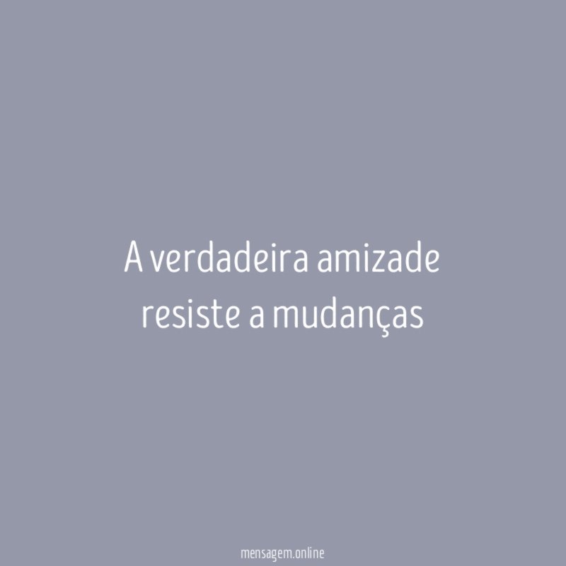 a verdadeira amizade resiste a mudanças