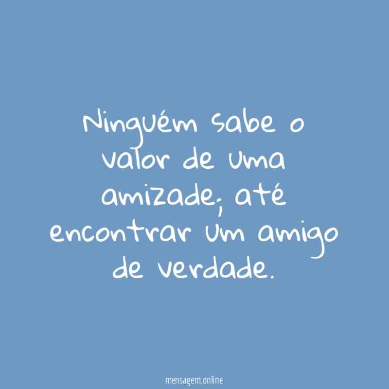 Ninguém sabe o valor de uma amizade