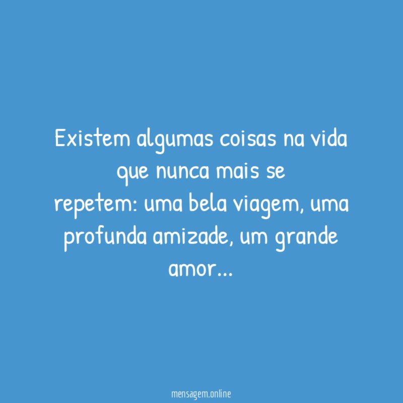 Existem algumas coisas na vida que nunca mais se repetem