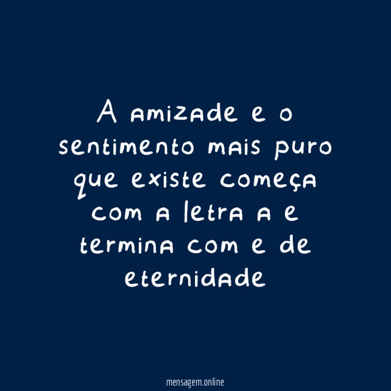 a amizade e o sentimento mais puro que