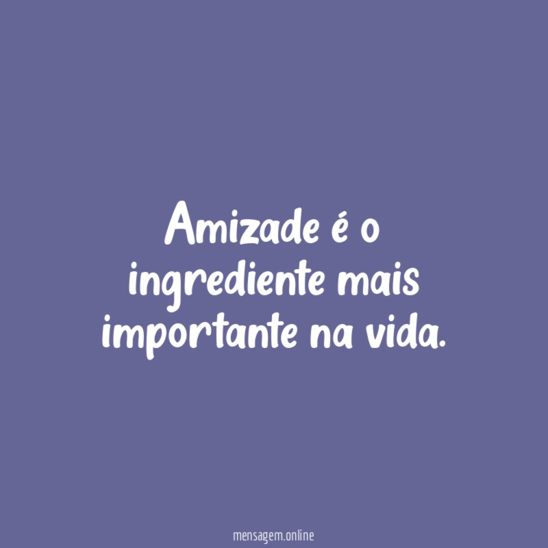 Amizade é o ingrediente mais importante na vida