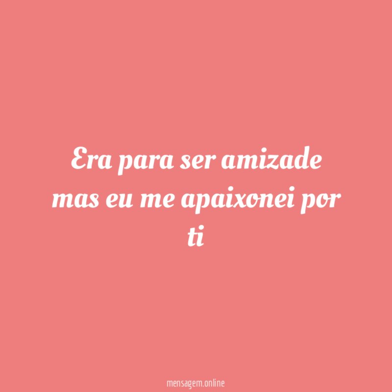 Era para ser amizade mas eu me apaixonei por ti