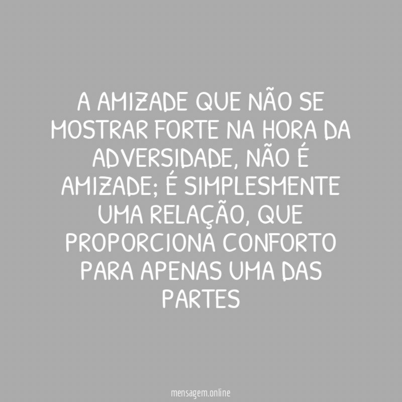 A amizade que não se mostrar forte na hora da adversidade