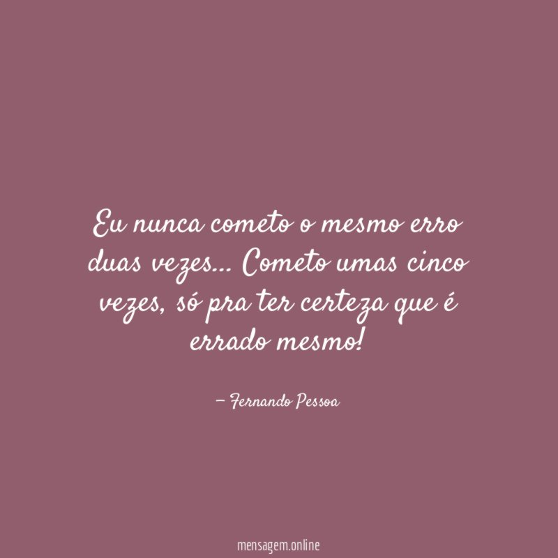 Eu nunca cometo o mesmo erro duas vezes
