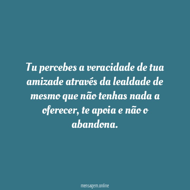 Tu percebes a veracidade de tua amizade através