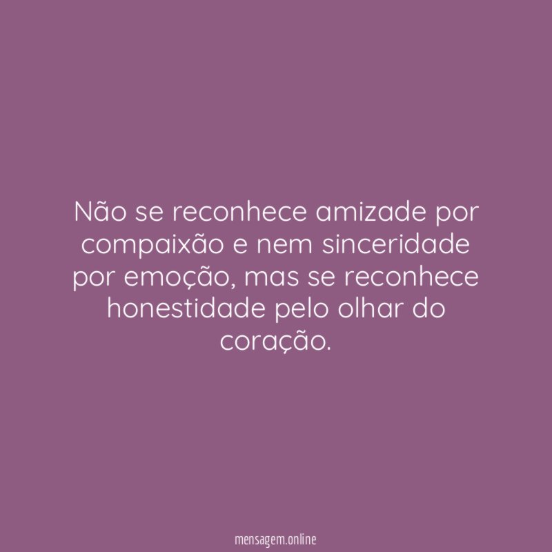 Não se reconhece amizade por compaixão e nem